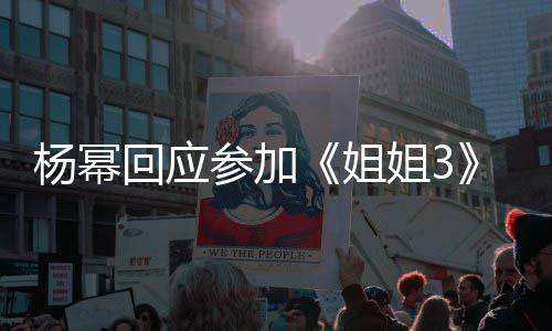的样姐姐3能唱能跳子吗回应我像杨幂参加