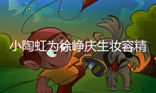 人同庆生起吹精致妆容虹为 两蜡烛小陶徐峥框一